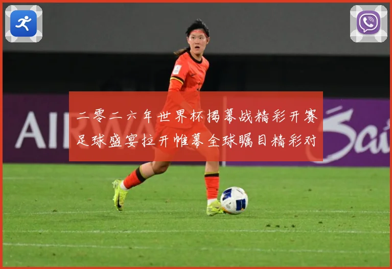二零二六年世界杯揭幕战精彩开赛足球盛宴拉开帷幕全球瞩目精彩对战术观察