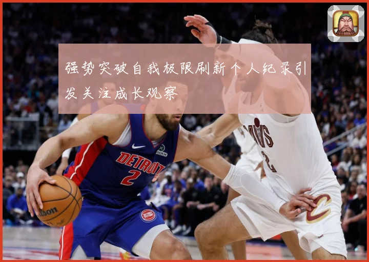 强势突破自我极限刷新个人纪录引发关注成长观察
