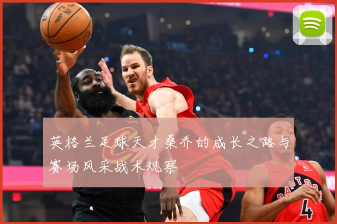 英格兰足球天才桑乔的成长之路与赛场风采战术观察