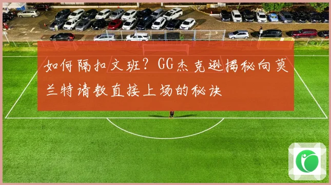 如何隔扣文班？GG杰克逊揭秘向莫兰特请教直接上场的秘诀