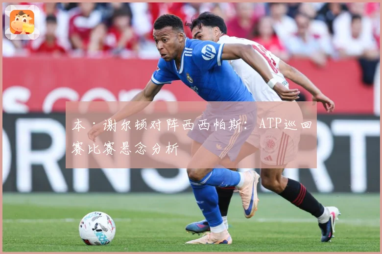 本·谢尔顿对阵西西帕斯：ATP巡回赛比赛悬念分析