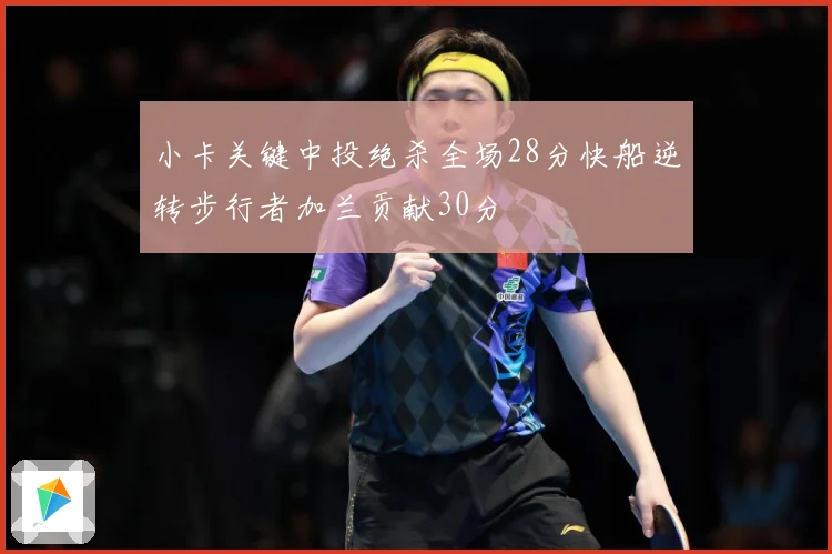 小卡关键中投绝杀全场28分快船逆转步行者加兰贡献30分