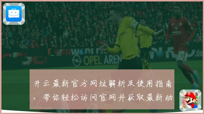 开云最新官方网址解析及使用指南，带你轻松访问官网并获取最新动态