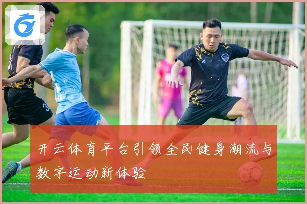 开云体育平台引领全民健身潮流与数字运动新体验