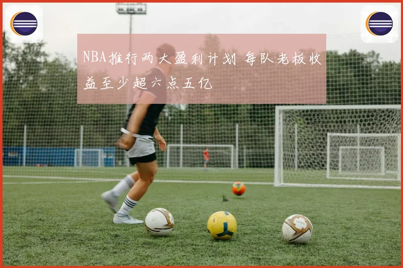 NBA推行两大盈利计划 每队老板收益至少超六点五亿