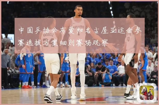 中国乒协公布爱知名古屋亚运会参赛选拔方案细则赛场观察