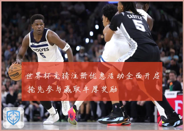世界杯竞猜注册优惠活动全面开启 抢先参与赢取丰厚奖励