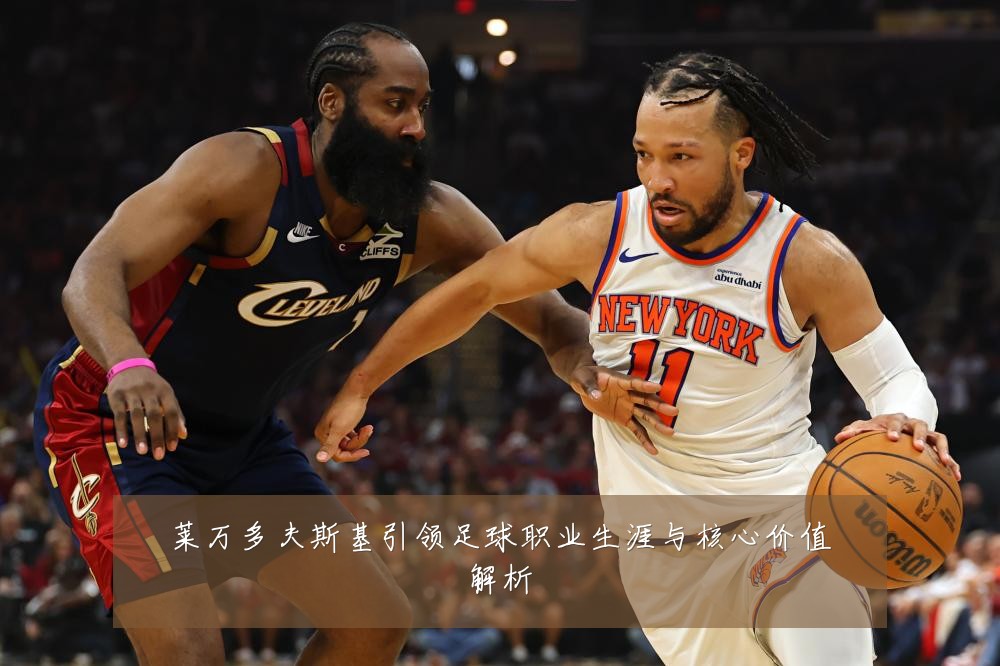 莱万多夫斯基引领足球职业生涯与核心价值解析