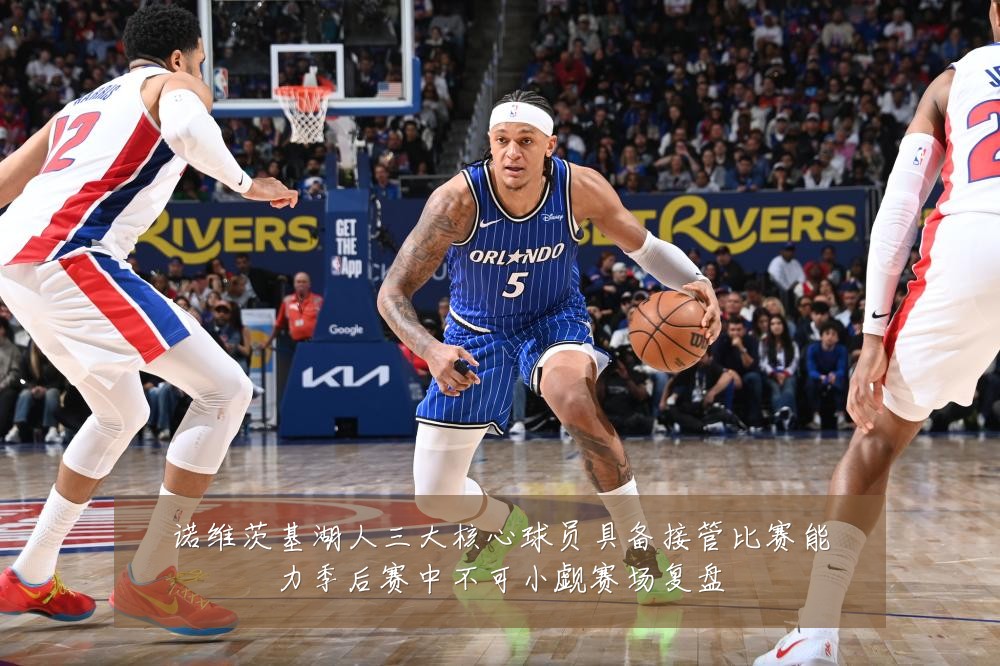 诺维茨基湖人三大核心球员具备接管比赛能力季后赛中不可小觑赛场复盘