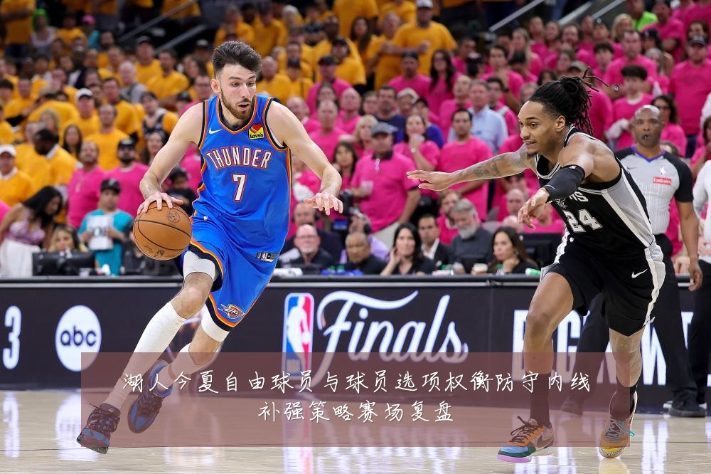 湖人今夏自由球员与球员选项权衡防守内线补强策略赛场复盘