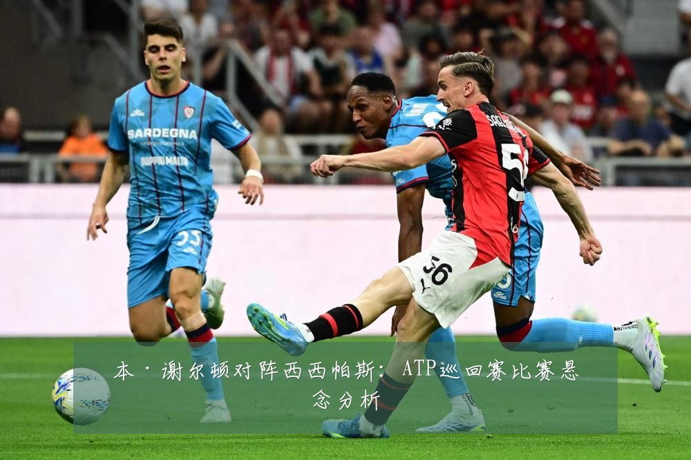 本·谢尔顿对阵西西帕斯：ATP巡回赛比赛悬念分析
