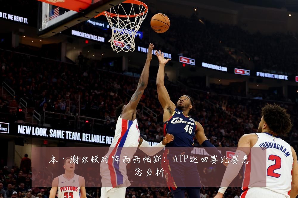 本·谢尔顿对阵西西帕斯：ATP巡回赛比赛悬念分析