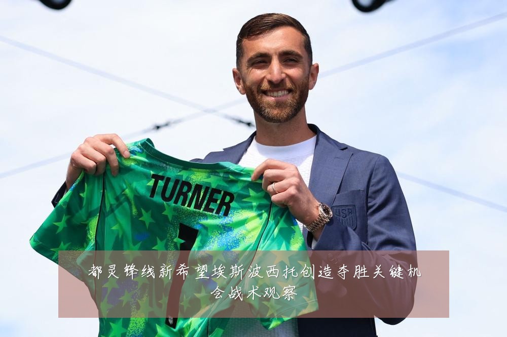 都灵锋线新希望埃斯波西托创造夺胜关键机会战术观察