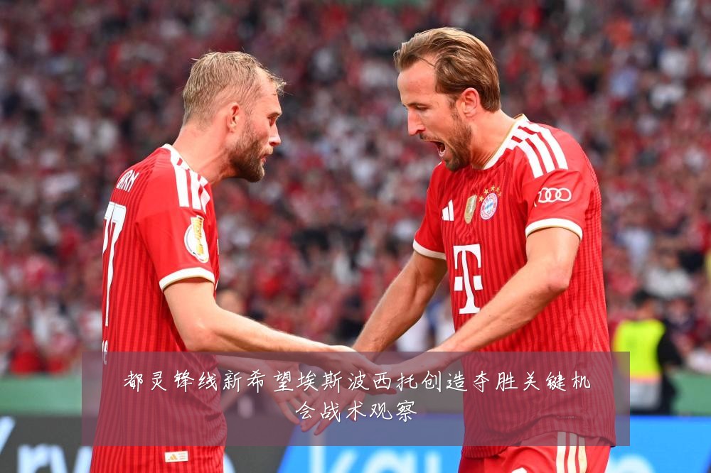 都灵锋线新希望埃斯波西托创造夺胜关键机会战术观察