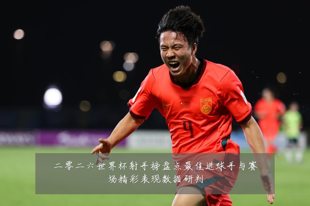 二零二六世界杯射手榜盘点最佳进球手与赛场精彩表现数据研判