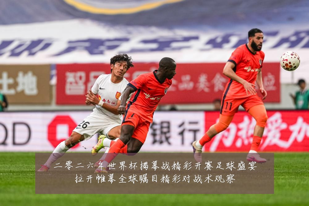 二零二六年世界杯揭幕战精彩开赛足球盛宴拉开帷幕全球瞩目精彩对战术观察
